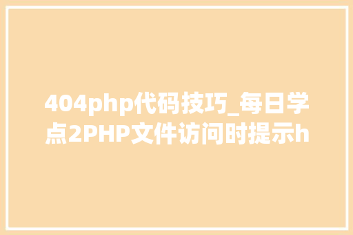 404php代码技巧_每日学点2PHP文件访问时提示http 404缺点