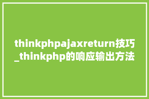 thinkphpajaxreturn技巧_thinkphp的响应输出方法讲解