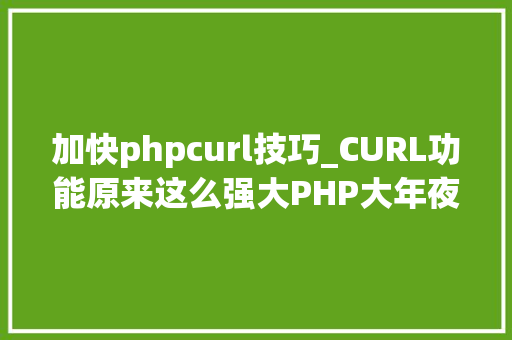 加快phpcurl技巧_CURL功能原来这么强大PHP大年夜神都在用