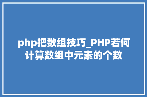 php把数组技巧_PHP若何计算数组中元素的个数