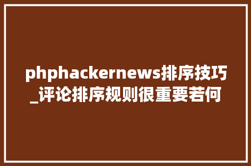 phphackernews排序技巧_评论排序规则很重要若何设计最合适