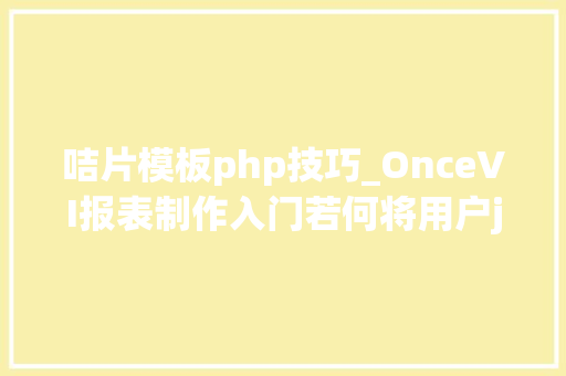 咭片模板php技巧_OnceVI报表制作入门若何将用户json数据可视化成咭片