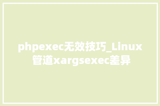 phpexec无效技巧_Linux 管道xargsexec差异
