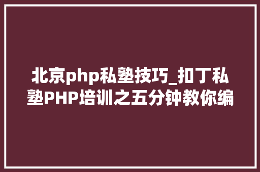 北京php私塾技巧_扣丁私塾PHP培训之五分钟教你编写一个实时弹幕网站