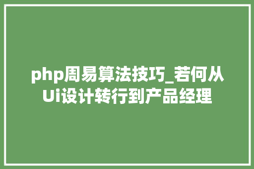 php周易算法技巧_若何从Ui设计转行到产品经理