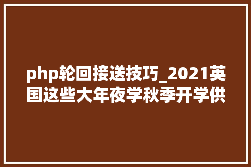 php轮回接送技巧_2021英国这些大年夜学秋季开学供应接机做事