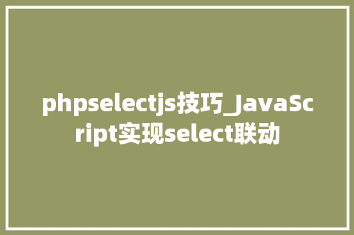 phpselectjs技巧_JavaScript实现select联动