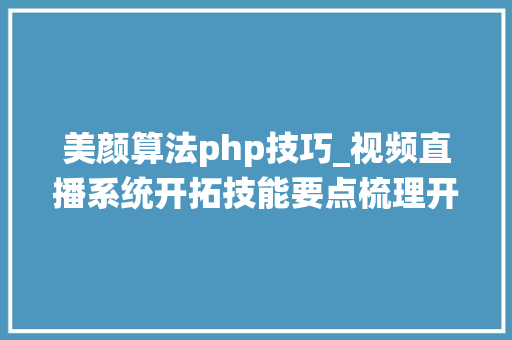 美颜算法php技巧_视频直播系统开拓技能要点梳理开拓者必看