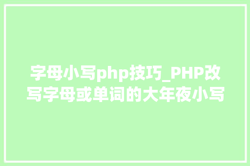 字母小写php技巧_PHP改写字母或单词的大年夜小写