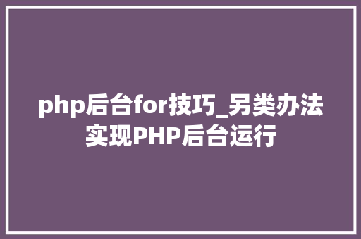 php后台for技巧_另类办法实现PHP后台运行