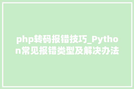 php转码报错技巧_Python常见报错类型及解决办法