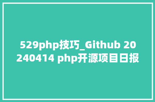 529php技巧_Github 20240414 php开源项目日报 Top9