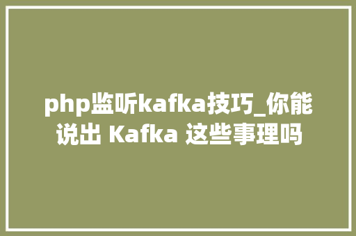 php监听kafka技巧_你能说出 Kafka 这些事理吗