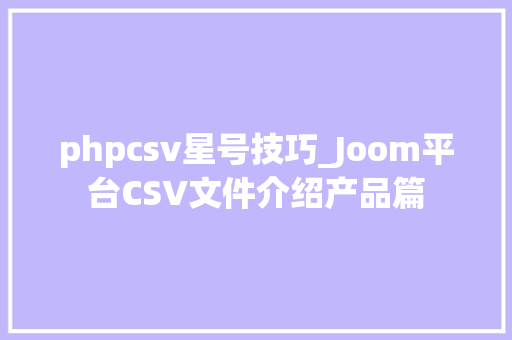 phpcsv星号技巧_Joom平台CSV文件介绍产品篇