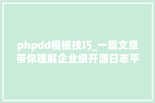 phpdd模板技巧_一篇文章带你理解企业级开源日志平台ELK的架构和搭建