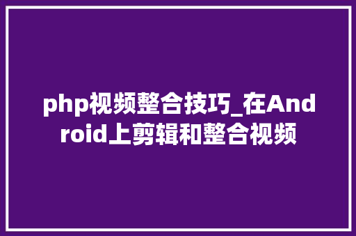 php视频整合技巧_在Android上剪辑和整合视频