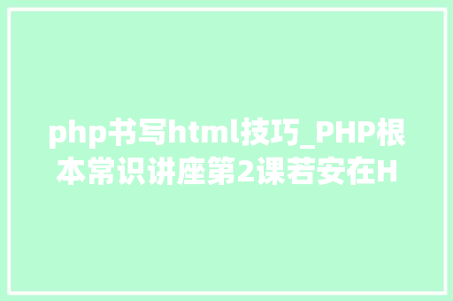 php书写html技巧_PHP根本常识讲座第2课若安在HTML页面中嵌入PHP代码