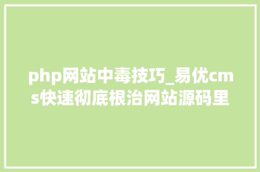 php网站中毒技巧_易优cms快速彻底根治网站源码里的木马代码与多余可疑文件