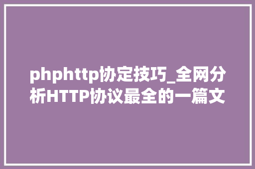 phphttp协定技巧_全网分析HTTP协议最全的一篇文章轨范员赶紧收藏