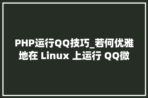 PHP运行QQ技巧_若何优雅地在 Linux 上运行 QQ微信