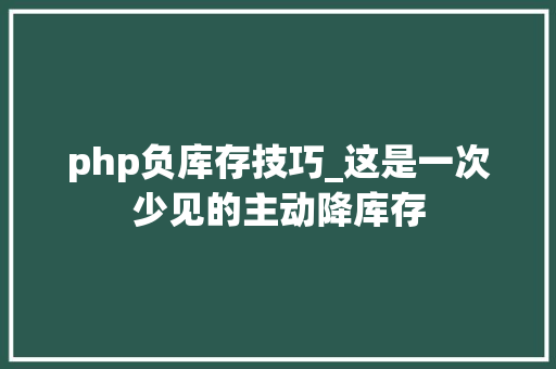 php负库存技巧_这是一次少见的主动降库存