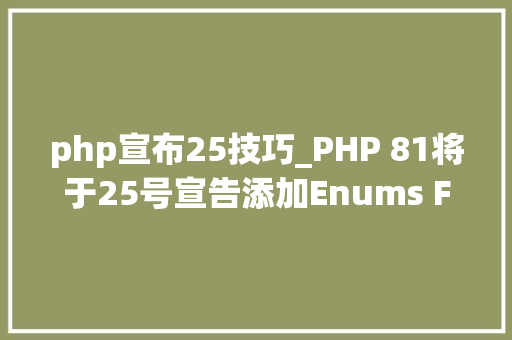 php宣布25技巧_PHP 81将于25号宣告添加Enums Fsync和Fibers等