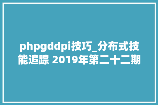 phpgddpi技巧_分布式技能追踪 2019年第二十二期