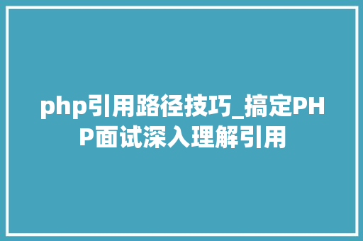 php引用路径技巧_搞定PHP面试深入理解引用