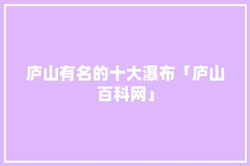 庐山有名的十大瀑布「庐山百科网」