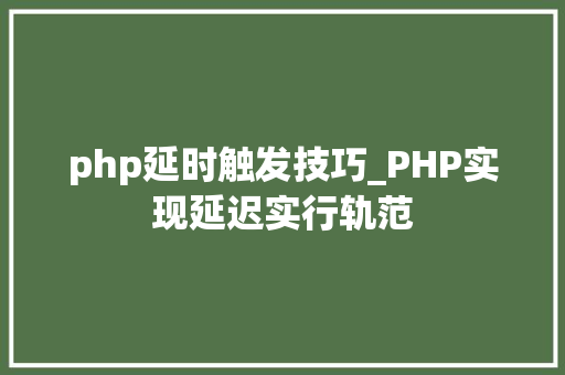 php延时触发技巧_PHP实现延迟实行轨范