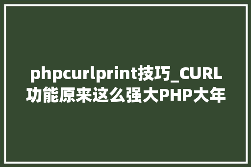 phpcurlprint技巧_CURL功能原来这么强大PHP大年夜神都在用