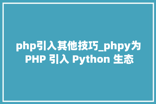 php引入其他技巧_phpy为 PHP 引入 Python 生态