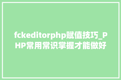 fckeditorphp赋值技巧_PHP常用常识掌握才能做好一个合格轨范员