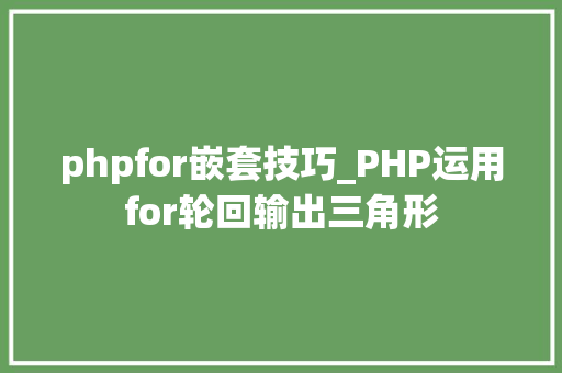 phpfor嵌套技巧_PHP运用for轮回输出三角形