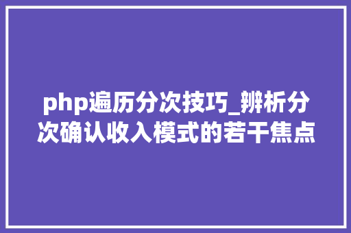 php遍历分次技巧_辨析分次确认收入模式的若干焦点问题上