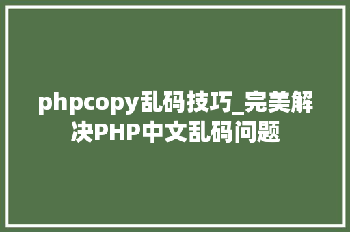 phpcopy乱码技巧_完美解决PHP中文乱码问题