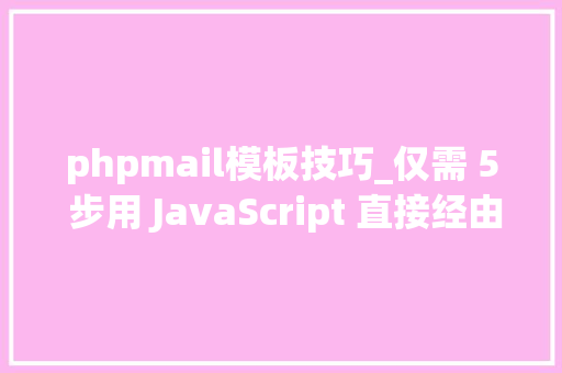phpmail模板技巧_仅需 5 步用 JavaScript 直接经由进程前端发送电子邮件