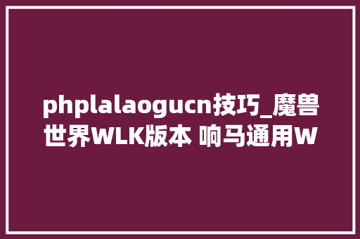 phplalaogucn技巧_魔兽世界WLK版本 响马通用WA字符串