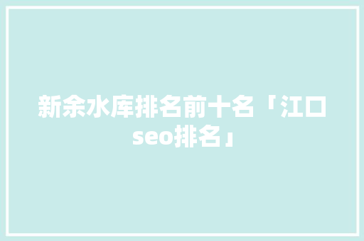 新余水库排名前十名「江口seo排名」