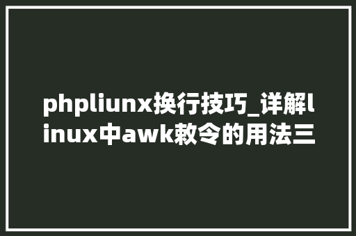 phpliunx换行技巧_详解linux中awk敕令的用法三个经典例子演示