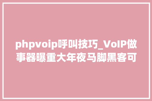 phpvoip呼叫技巧_VoIP做事器曝重大年夜马脚黑客可以绕过治理员身份