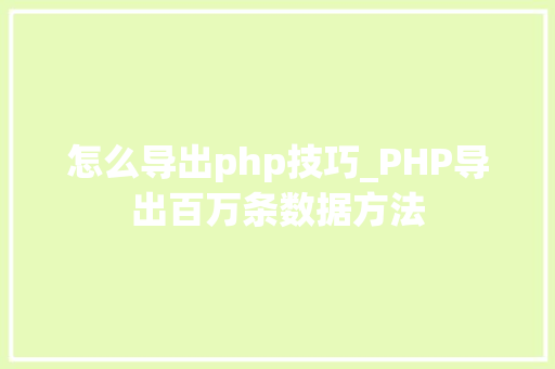 怎么导出php技巧_PHP导出百万条数据方法