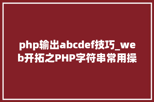 php输出abcdef技巧_web开拓之PHP字符串常用操作