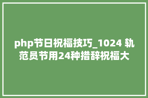 php节日祝福技巧_1024 轨范员节用24种措辞祝福大年夜家节日快乐代码无bug