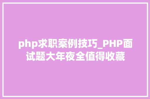 php求职案例技巧_PHP面试题大年夜全值得收藏