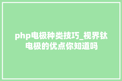 php电极种类技巧_视界钛电极的优点你知道吗