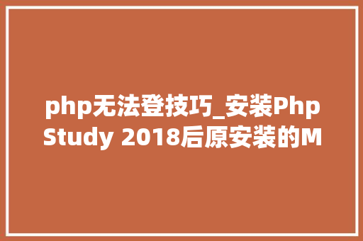 php无法登技巧_安装PhpStudy 2018后原安装的Mysql进不去了怎么办