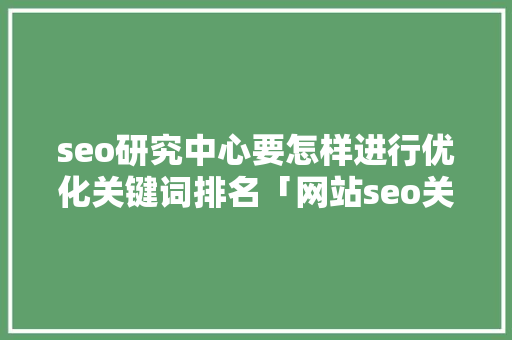 seo研究中心要怎样进行优化关键词排名「网站seo关键词优化排名公司」