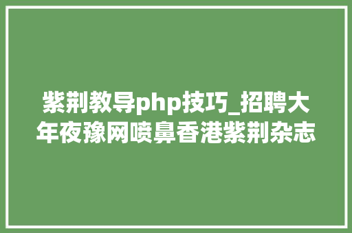 紫荆教导php技巧_招聘大年夜豫网喷鼻香港紫荆杂志社东南网中国改革报中青网招经理编辑记者策划等