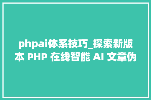 phpai体系技巧_探索新版本 PHP 在线智能 AI 文章伪原创系统源代码的改造与寻衅